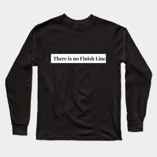 There is No Finish Line in Life! Keep Going Long Sleeve T-Shirt